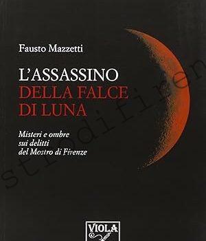 <b>1 Gennaio 2014 L’assassino della falce di luna. Misteri e ombre sui delitti del mostro di Fausto Mazzetti</b>