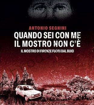 <b>17 Giugno 2023 Quando sei con me il Mostro non c’è: Il Mostro di Firenze fuori dal buio di Antonio Segnini</b>